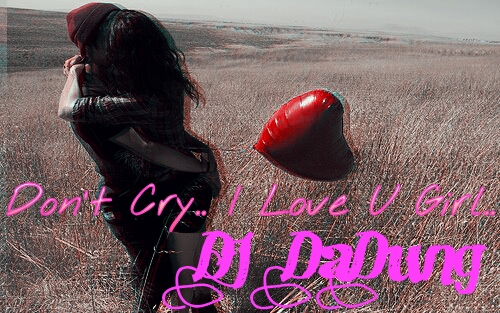 PicsArt_1366547155806.jpg : 무료★불밤마무리[몽환적인 Lovely Mix] DJ DaDung - Don't Cry.. I Love U Girl pt.3 @@!!