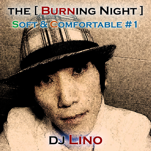 s&c.jpg : DJ Lino's Podcast the [ Burning Night ] -Soft & Comfortable #1-