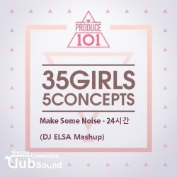 프로듀스 101 24시간 (24Hours) -Make Some Noise (DJ ELSA Mashup)