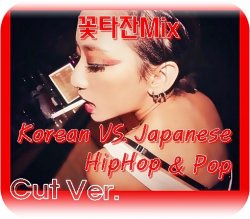 한일 힙합 및 팝의 매치믹스) 꽃타잔Mix Korean VS. Japanese HipHop & Pop (Cut Ver.) ★
